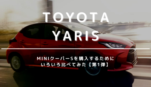 【トヨタ・ヤリス】F56クーパーS購入遍歴：MINI（ミニ）を買う前に検討したいクルマ